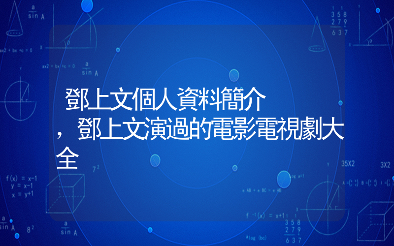 鄧上文個人資料簡介，鄧上文演過的電影電視劇大全插圖